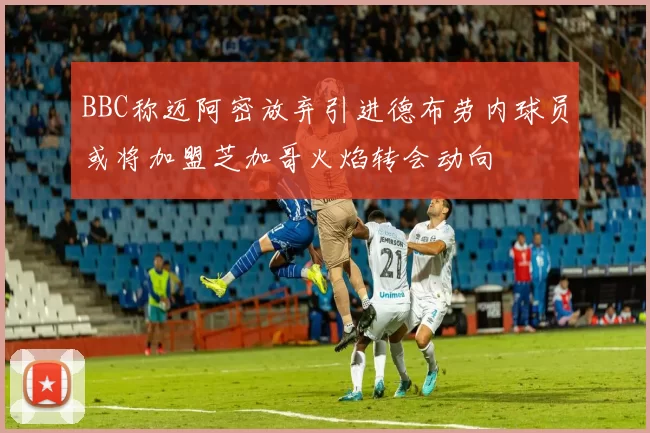BBC称迈阿密放弃引进德布劳内球员或将加盟芝加哥火焰转会动向